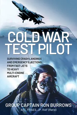Testpilot im Kalten Krieg: Überleben von Bruchlandungen und Notausstiegen von schnellen Jets bis zu schweren mehrmotorigen Flugzeugen - Cold War Test Pilot: Surviving Crash Landing and Emergency Ejections from Fast-Jets to Heavy Multi-Engine Aircraft