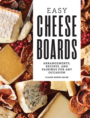 Einfache Käsebretter: Arrangements, Rezepte und Kombinationen für jeden Anlass - Easy Cheese Boards: Arrangements, Recipes, and Pairings for Any Occasion
