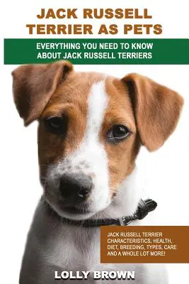 Jack Russell Terrier als Haustiere: Jack Russell Terrier Eigenschaften, Gesundheit, Ernährung, Zucht, Typen, Pflege und vieles mehr! Alles, was Sie brauchen, um - Jack Russell Terrier as Pets: Jack Russell Terrier Characteristics, Health, Diet, Breeding, Types, Care and a whole lot more! Everything You Need to