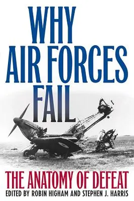 Warum Luftstreitkräfte scheitern: Die Anatomie der Niederlage - Why Air Forces Fail: The Anatomy of Defeat