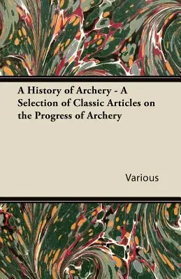 Die Geschichte des Bogenschießens - Eine Auswahl klassischer Artikel über den Fortschritt des Bogenschießens - A History of Archery - A Selection of Classic Articles on the Progress of Archery