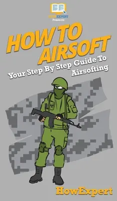 Airsoft-Anleitung: Ihr schrittweiser Leitfaden für Airsofting - How To Airsoft: Your Step By Step Guide To Airsofting