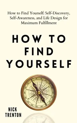 Wie Sie zu sich selbst finden: Selbstfindung, Selbsterkenntnis und Lebensgestaltung für maximale Erfüllung - How to Find Yourself: Self-Discovery, Self-Awareness, and Life Design for Maximum Fulfillment