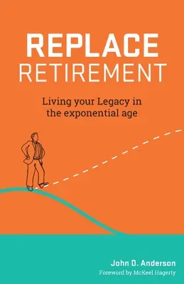 Ersetze den Ruhestand: Leben Sie Ihr Vermächtnis im exponentiellen Zeitalter - Replace Retirement: Living Your Legacy in the Exponential Age