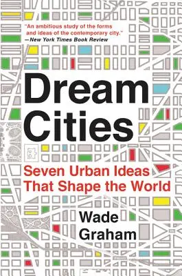 Traumstädte: Sieben urbane Ideen, die die Welt prägen - Dream Cities: Seven Urban Ideas That Shape the World