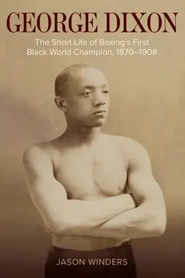 George Dixon: Das kurze Leben des ersten schwarzen Weltmeisters im Boxen, 1870-1908 - George Dixon: The Short Life of Boxing's First Black World Champion, 1870-1908