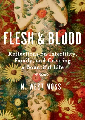 Fleisch und Blut: Reflexionen über Unfruchtbarkeit, Familie und ein erfülltes Leben: Ein Memoir - Flesh & Blood: Reflections on Infertility, Family, and Creating a Bountiful Life: A Memoir