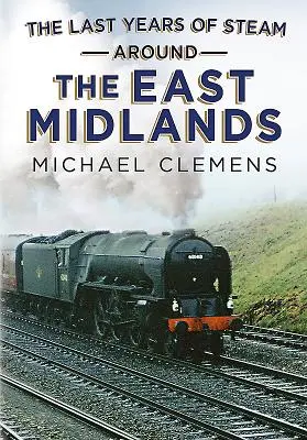 Die letzten Jahre des Dampfes in den East Midlands - The Last Years of Steam Around the East Midlands