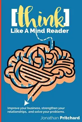 Denken Sie wie ein Gedankenleser: Verbessern Sie Ihr Geschäft, stärken Sie Ihre Beziehungen, und lösen Sie Ihre Probleme. - Think Like A Mind Reader: Improve your business, strengthen your relationships, and solve your problems.