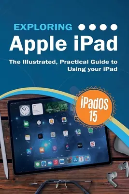 Das Apple iPad kennenlernen: iPadOS 15 Edition: Der illustrierte, praktische Leitfaden zur Verwendung Ihres iPads - Exploring Apple iPad: iPadOS 15 Edition: The Illustrated, Practical Guide to Using your iPad