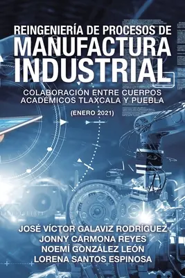 Reengineering industrieller Fertigungsprozesse: Zusammenarbeit zwischen akademischen Einrichtungen Tlaxcala und Puebla (Januar 2021) - Reingeniera De Procesos De Manufactura Industrial: Colaboracin Entre Cuerpos Acadmicos Tlaxcala Y Puebla (Enero 2021)