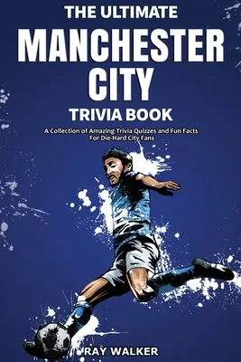Das ultimative Manchester City FC-Quizbuch: Eine Sammlung verblüffender Quizfragen und lustiger Fakten für eingefleischte City-Fans! - The Ultimate Manchester City FC Trivia Book: A Collection of Amazing Trivia Quizzes and Fun Facts for Die-Hard City Fans!