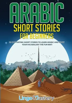 Arabische Kurzgeschichten für Anfänger: 20 fesselnde Kurzgeschichten, um Arabisch zu lernen und Ihren Wortschatz auf unterhaltsame Weise zu erweitern! - Arabic Short Stories for Beginners: 20 Captivating Short Stories to Learn Arabic & Increase Your Vocabulary the Fun Way!