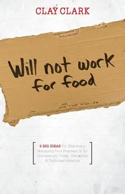 Will Not Work for Food - 9 große Ideen für die effektive Führung Ihres Unternehmens in einem zunehmend dummen, abgelenkten und unehrlichen Amerika - Will Not Work for Food - 9 Big Ideas for Effectively Managing Your Business in an Increasingly Dumb, Distracted & Dishonest America