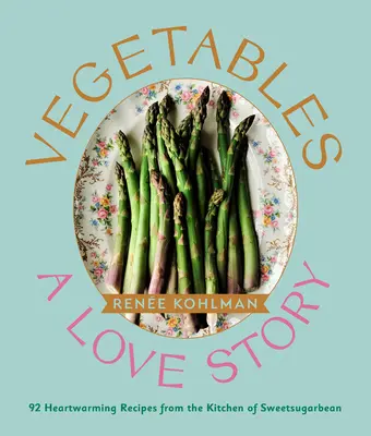 Gemüse: Eine Liebesgeschichte: 92 herzerwärmende Rezepte aus der Küche von Sweetsugarbean - Vegetables: A Love Story: 92 Heartwarming Recipes from the Kitchen of Sweetsugarbean