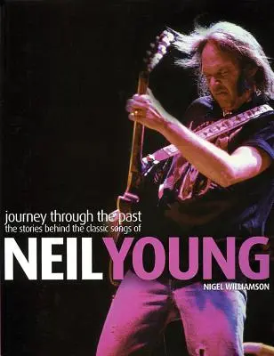 Neil Young: Eine Reise durch die Vergangenheit: Die Geschichten hinter den klassischen Songs von Neil Young - Neil Young: Journey Through the Past: The Stories Behind the Classic Songs of Neil Young