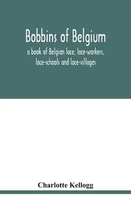 Klöppeln in Belgien; ein Buch über belgische Spitzen, Klöpplerinnen, Klöppelschulen und Klöppeldörfer - Bobbins of Belgium; a book of Belgian lace, lace-workers, lace-schools and lace-villages