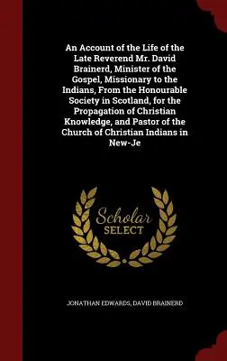 Ein Bericht über das Leben des verstorbenen Reverend Mr. David Brainerd, Minister des Evangeliums, Missionar bei den Indianern, von der Honourable Society in Scot - An Account of the Life of the Late Reverend Mr. David Brainerd, Minister of the Gospel, Missionary to the Indians, from the Honourable Society in Scot