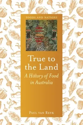 Dem Land treu: Eine Geschichte des Essens in Australien - True to the Land: A History of Food in Australia