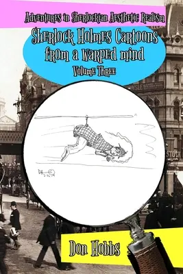 Abenteuer im Sherlockianischen Ästhetischen Realismus: Sherlock Holmes-Cartoons aus einem verdrehten Kopf Band Drei - Adventures in Sherlockian Aesthetic Realism: Sherlock Holmes Cartoons from a warped mind Volume Three