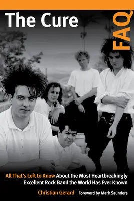 The Cure FAQ: Alles Wissenswerte über die herzzerreißendste Rockband, die die Welt je kannte - The Cure FAQ: All That's Left to Know about the Most Heartbreakingly Excellent Rock Band the World Has Ever Known