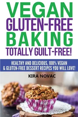 Veganes glutenfreies Backen: Völlig schuldfrei!: Gesunde und leckere, 100% vegane und glutenfreie Dessertrezepte, die Sie lieben werden - Vegan Gluten-Free Baking: Totally Guilt-Free!: Healthy and Delicious, 100% Vegan and Gluten-Free Dessert Recipes You Will Love