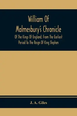 Die Chronik der Könige von England von William von Malmesbury. Von der frühesten Zeit bis zur Herrschaft von König Stephan - William Of Malmesbury'S Chronicle Of The Kings Of England. From The Earliest Period To The Reign Of King Stephen