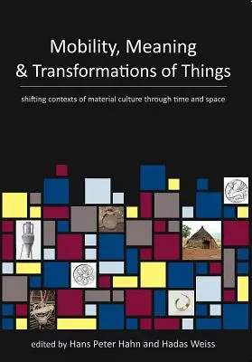 Mobilität, Bedeutung und Transformationen der Dinge: Sich verändernde Kontexte der materiellen Kultur durch Zeit und Raum - Mobility, Meaning and Transformations of Things: Shifting Contexts of Material Culture Through Time and Space