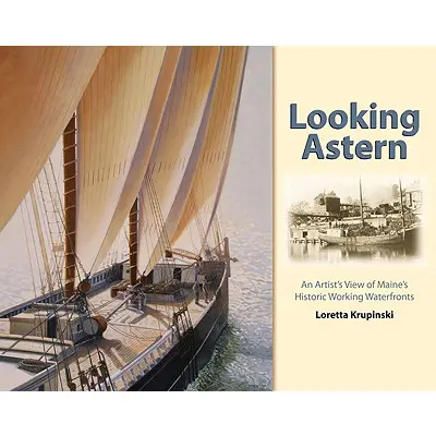 Nach hinten schauen: Der Blick eines Künstlers auf die historischen Hafenstädte von Maine - Looking Astern: An Artist's View of Maine's Historic Working Waterfronts