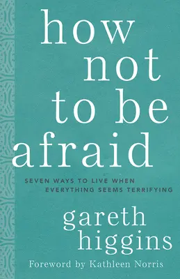 Wie man keine Angst haben muss: Sieben Wege zu leben, wenn alles schrecklich erscheint - How Not to Be Afraid: Seven Ways to Live When Everything Seems Terrifying