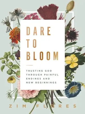 Wage es zu blühen: Gottvertrauen durch schmerzhafte Enden und Neuanfänge - Dare to Bloom: Trusting God Through Painful Endings and New Beginnings