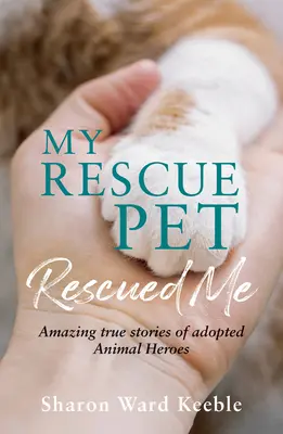 Mein Rettungstier hat mich gerettet: Erstaunliche wahre Geschichten von adoptierten Tierhelden - My Rescue Pet Rescued Me: Amazing True Stories of Adopted Animal Heroes