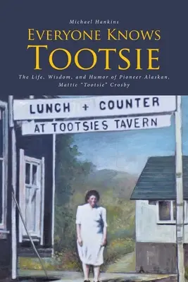 Jeder kennt Tootsie: Das Leben, die Weisheit und der Humor der Pionierin aus Alaska, Mattie Tootsie Crosby - Everyone Knows Tootsie: The Life, Wisdom, and Humor of Pioneer Alaskan, Mattie Tootsie Crosby