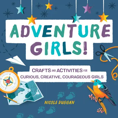 Abenteuer Mädchen! Handarbeiten und Aktivitäten für neugierige, kreative und mutige Mädchen - Adventure Girls!: Crafts and Activities for Curious, Creative, Courageous Girls