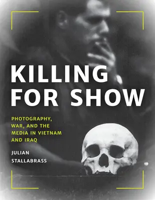 Töten für die Show: Fotografie, Krieg und die Medien in Vietnam und im Irak - Killing for Show: Photography, War, and the Media in Vietnam and Iraq