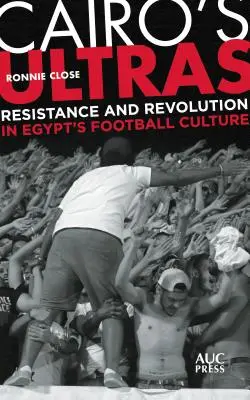 Die Ultras von Kairo: Widerstand und Revolution in Ägyptens Fußballkultur - Cairo's Ultras: Resistance and Revolution in Egypt's Football Culture