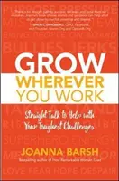 Wachsen, wo immer Sie arbeiten: Geradlinige Gespräche zur Bewältigung Ihrer schwierigsten Herausforderungen - Grow Wherever You Work: Straight Talk to Help with Your Toughest Challenges