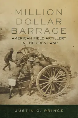 Millionen-Dollar-Sperrfeuer: Amerikanische Feldartillerie im Großen Krieg - Million-Dollar Barrage: American Field Artillery in the Great War