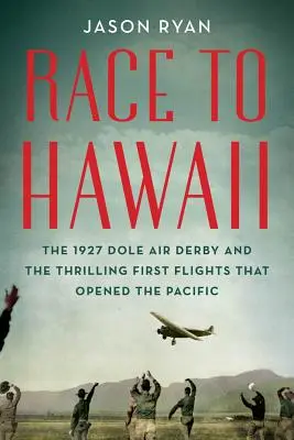 Wettlauf nach Hawaii: Das Dole Air Derby von 1927 und die aufregenden Erstflüge, die den Pazifik erschlossen - Race to Hawaii: The 1927 Dole Air Derby and the Thrilling First Flights That Opened the Pacific