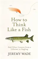 Wie man wie ein Fisch denkt - und andere Lektionen aus einem Anglerleben - How to Think Like a Fish - And Other Lessons from a Lifetime in Angling
