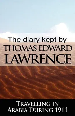 Das Tagebuch von T. E. Lawrence während seiner Reise durch Arabien im Jahr 1911 - The Diary Kept by T. E. Lawrence While Travelling in Arabia During 1911