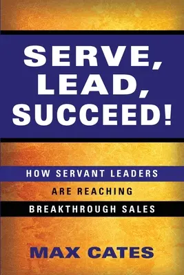 Dienen, Führen, Erfolg haben: Wie dienende Führungskräfte bahnbrechende Umsätze erzielen - Serve, Lead, Succeed!: How Servant Leaders Are Reaching Breakthrough Sales