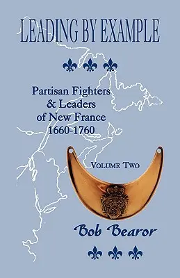 Leading By Example, Partisan Fighters & Leaders Of New France, 1660-1760: Band Zwei - Leading By Example, Partisan Fighters & Leaders Of New France, 1660-1760: Volume Two
