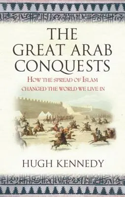 Die großen arabischen Eroberungen: Wie die Ausbreitung des Islam die Welt veränderte, in der wir leben. Hugh Kennedy - The Great Arab Conquests How the Spread of Islam Changed the World We Live In. Hugh Kennedy