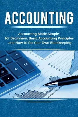 Buchführung: Buchhaltung einfach gemacht für Anfänger, Grundlagen der Buchhaltung und wie Sie Ihre eigene Buchhaltung führen - Accounting: Accounting Made Simple for Beginners, Basic Accounting Principles and How to Do Your Own Bookkeeping