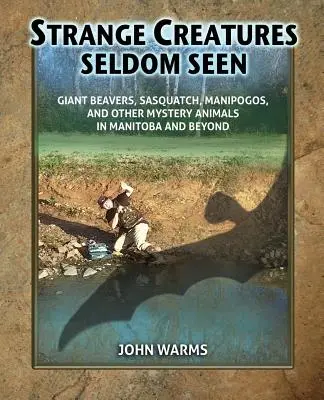 Seltsame Kreaturen, die man selten sieht: Riesenbiber, Sasquatch, Manipogos und andere geheimnisvolle Tiere in Manitoba und darüber hinaus - Strange Creatures Seldom Seen: Giant Beavers, Sasquatch, Manipogos, and Other Mystery Animals in Manitoba and Beyond