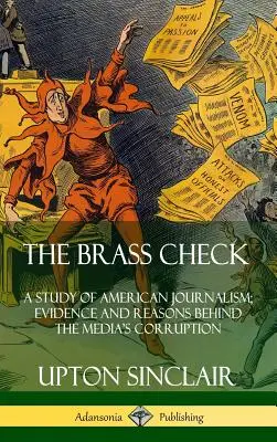 Der Brass Check: Eine Studie über den amerikanischen Journalismus; Beweise und Gründe für die Korruption der Medien (Hardcover) - The Brass Check: A Study of American Journalism; Evidence and Reasons Behind the Media's Corruption (Hardcover)