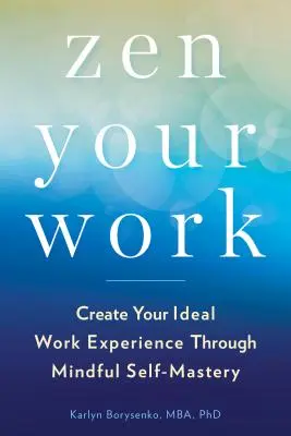 Zen Your Work: Schaffen Sie Ihre ideale Arbeitserfahrung durch achtsame Selbstbeherrschung - Zen Your Work: Create Your Ideal Work Experience Through Mindful Self-Mastery