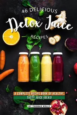 46 leckere Detox-Saft-Rezepte: Ein komplettes Rezeptbuch mit gesunden, leckeren Saft-Ideen! - 46 Delicious Detox Juice Recipes: A Complete Recipe Book of Healthy, Tasty Juice Ideas!