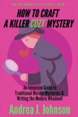 Wie man einen mörderischen Geheimroman schreibt: Ein intensiver Leitfaden für traditionelle Krimis und das Schreiben eines modernen Krimis - How to Craft a Killer Cozy Mystery: An Intensive Guide to Traditional Murder Mysteries & Writing the Modern Whodunit